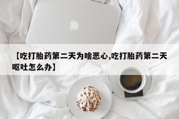 米非司酮片网上药店购买方式【吃打胎药第二天为啥恶心,吃打胎药第二天呕吐怎么办】