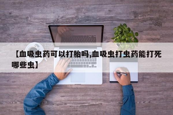 米非司酮片网上药店购买方式【血吸虫药可以打胎吗,血吸虫打虫药能打死哪些虫】