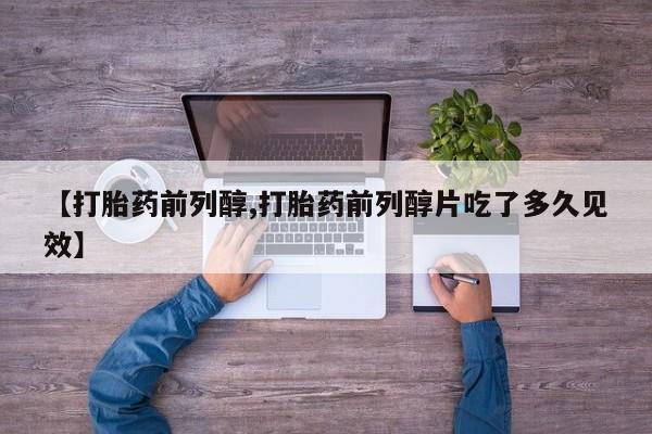 米非司酮片网上药店购买方式【打胎药前列醇,打胎药前列醇片吃了多久见效】