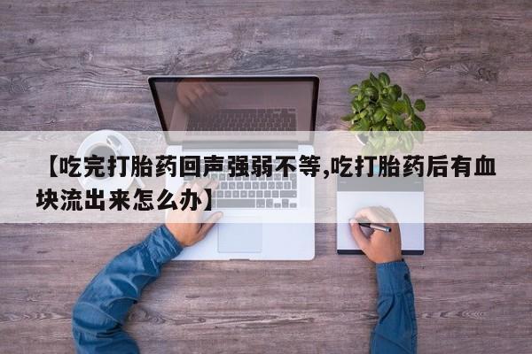 米非司酮片网上药店购买方式【吃完打胎药回声强弱不等,吃打胎药后有血块流出来怎么办】