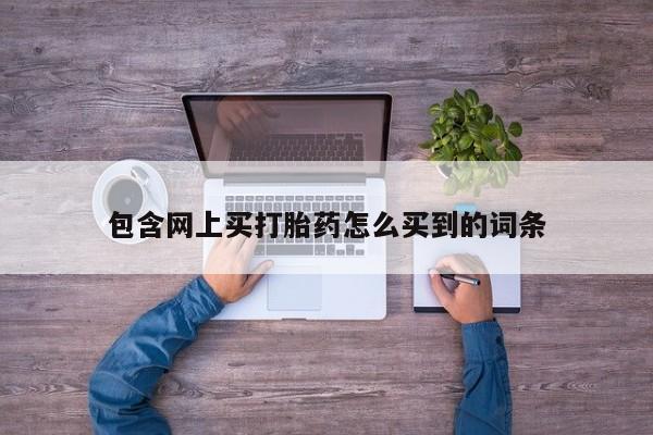 米非司酮片网上药店购买方式包含网上买打胎药怎么买到的词条