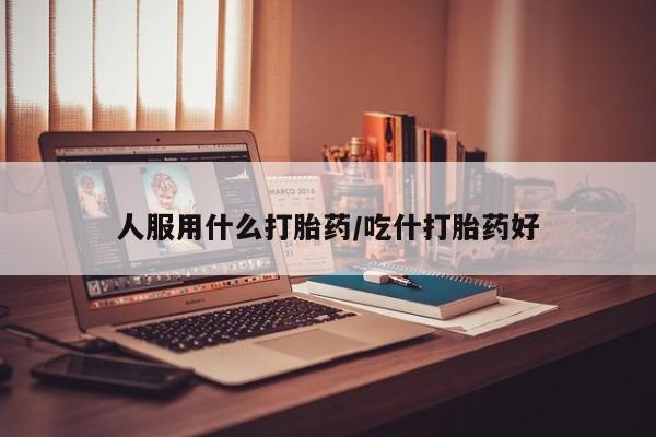 米非司酮片网上药店购买方式人服用什么打胎药/吃什打胎药好