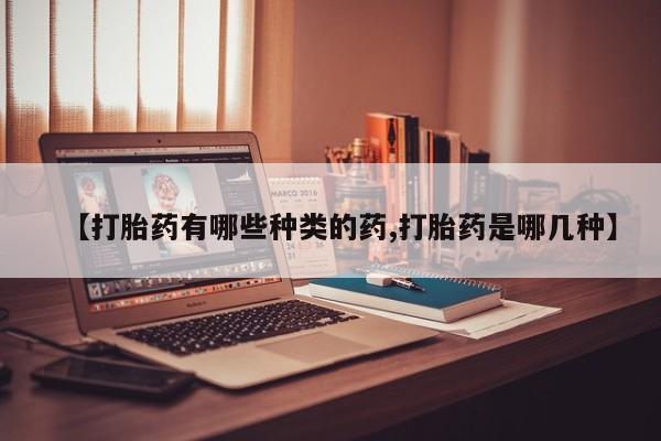 米非司酮片网上药店购买方式【打胎药有哪些种类的药,打胎药是哪几种】