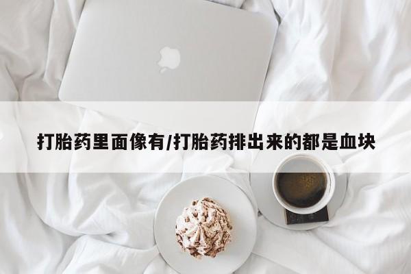 米非司酮片网上药店购买方式打胎药里面像有/打胎药排出来的都是血块