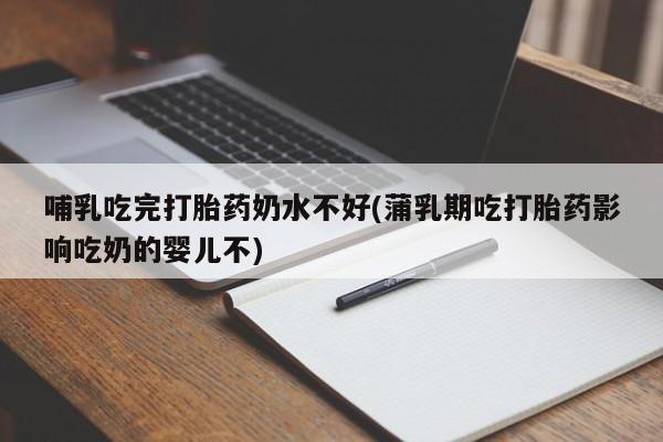米非司酮片网上药店购买方式哺乳吃完打胎药奶水不好(蒲乳期吃打胎药影响吃奶的婴儿不)