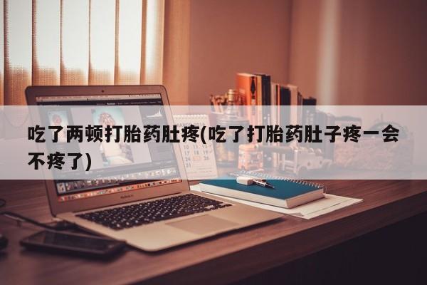 米非司酮片网上药店购买方式吃了两顿打胎药肚疼(吃了打胎药肚子疼一会不疼了)