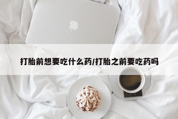 米非司酮片网上药店购买方式打胎前想要吃什么药/打胎之前要吃药吗