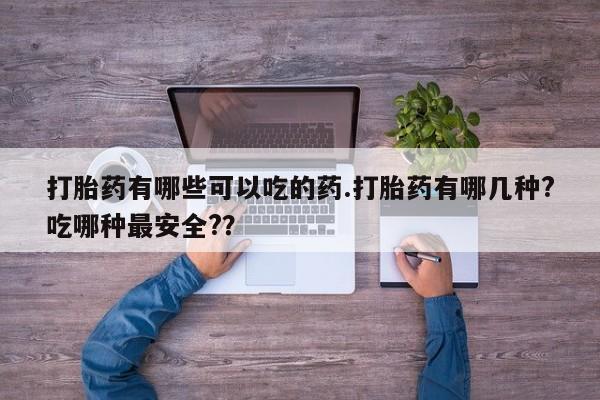 米非司酮片网上药店购买方式打胎药有哪些可以吃的药.打胎药有哪几种?吃哪种最安全?？