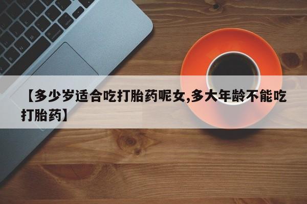 米非司酮片网上药店购买方式【多少岁适合吃打胎药呢女,多大年龄不能吃打胎药】