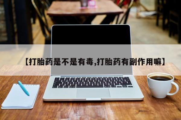 米非司酮片网上药店购买方式【打胎药是不是有毒,打胎药有副作用嘛】