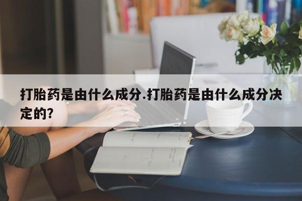 米非司酮片网上药店购买方式打胎药是由什么成分.打胎药是由什么成分决定的？