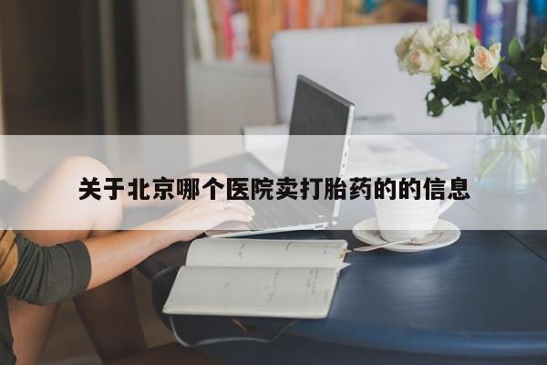 米非司酮片网上药店购买方式关于北京哪个医院卖打胎药的的信息