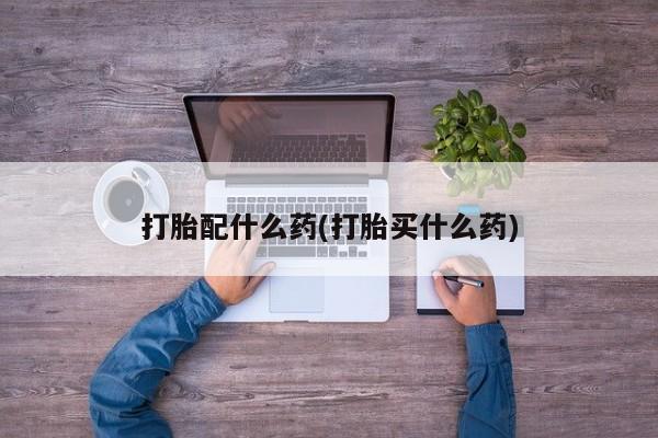 米非司酮片网上药店购买方式打胎配什么药(打胎买什么药)