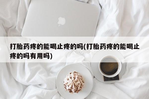 米非司酮片网上药店购买方式打胎药疼的能喝止疼的吗(打胎药疼的能喝止疼的吗有用吗)