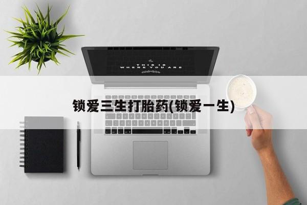 米非司酮片网上药店购买方式锁爱三生打胎药(锁爱一生)