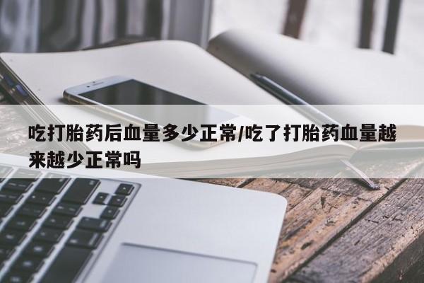 米非司酮片网上药店购买方式吃打胎药后血量多少正常/吃了打胎药血量越来越少正常吗