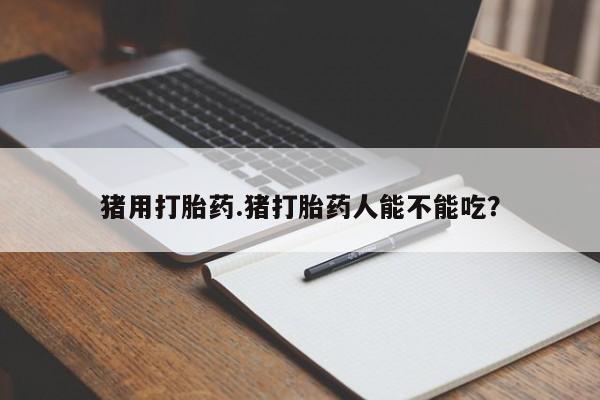 米非司酮片网上药店购买方式猪用打胎药.猪打胎药人能不能吃？