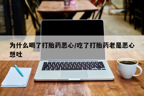 米非司酮片网上药店购买方式为什么喝了打胎药恶心/吃了打胎药老是恶心想吐