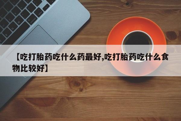 米非司酮片网上药店购买方式【吃打胎药吃什么药最好,吃打胎药吃什么食物比较好】
