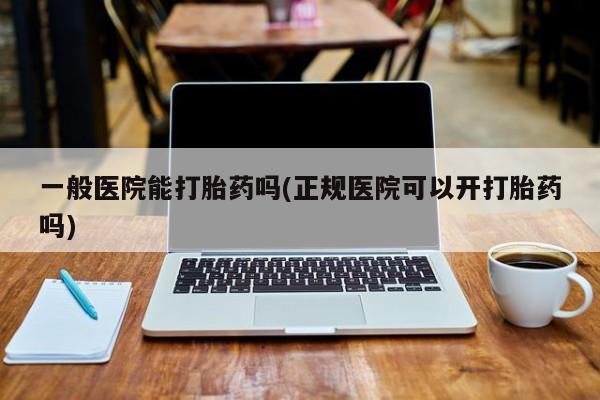 米非司酮片网上药店购买方式一般医院能打胎药吗(正规医院可以开打胎药吗)