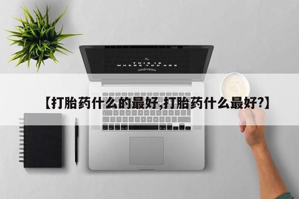 米非司酮片网上药店购买方式【打胎药什么的最好,打胎药什么最好?】