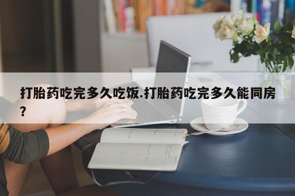 米非司酮片网上药店购买方式打胎药吃完多久吃饭.打胎药吃完多久能同房？