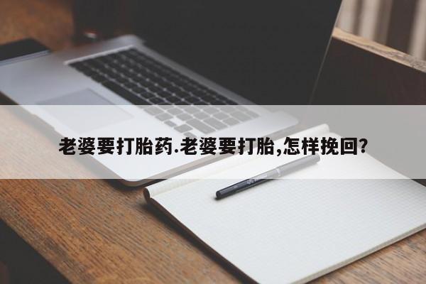 米非司酮片网上药店购买方式老婆要打胎药.老婆要打胎,怎样挽回？