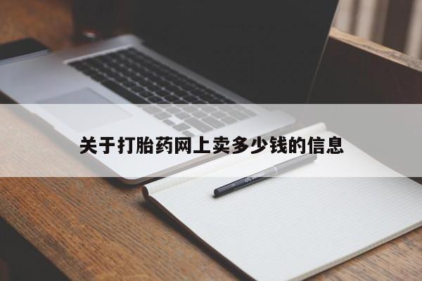 米非司酮片网上药店购买方式关于打胎药网上卖多少钱的信息