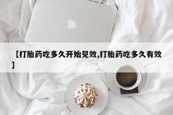 米非司酮片网上药店购买方式【打胎药吃多久开始见效,打胎药吃多久有效】