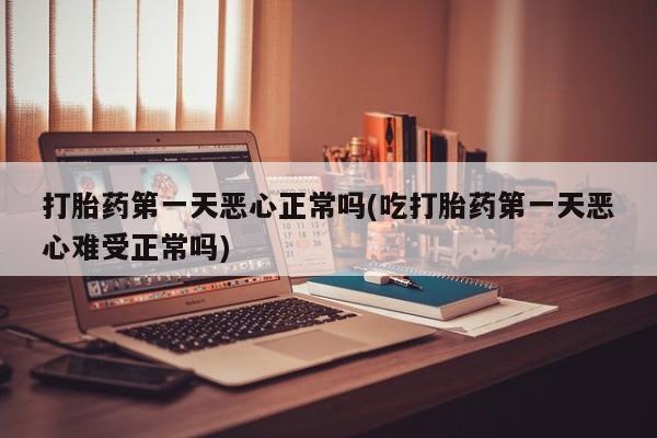 米非司酮片网上药店购买方式打胎药第一天恶心正常吗(吃打胎药第一天恶心难受正常吗)