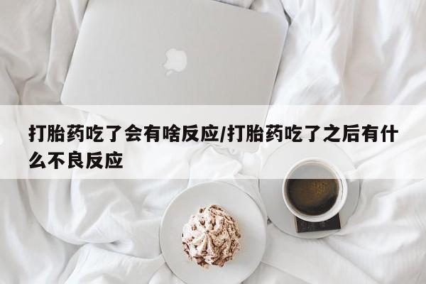 米非司酮片网上药店购买方式打胎药吃了会有啥反应/打胎药吃了之后有什么不良反应