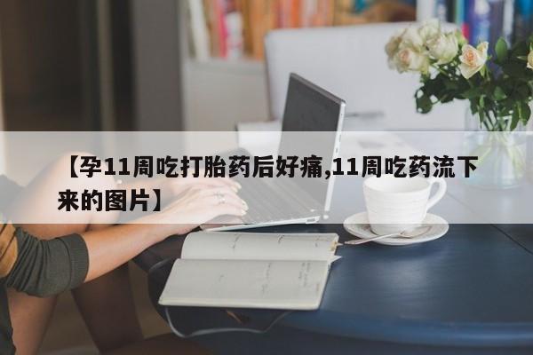 米非司酮片网上药店购买方式【孕11周吃打胎药后好痛,11周吃药流下来的图片】