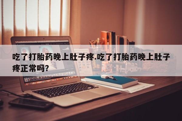 米非司酮片网上药店购买方式吃了打胎药晚上肚子疼.吃了打胎药晚上肚子疼正常吗？
