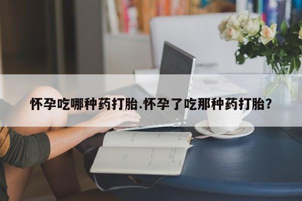 米非司酮片网上药店购买方式怀孕吃哪种药打胎.怀孕了吃那种药打胎？