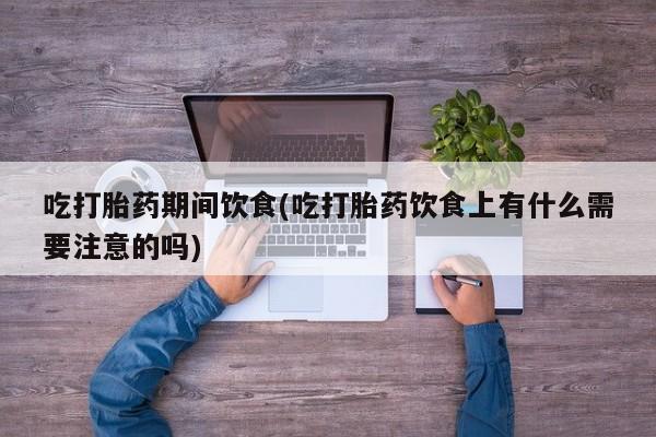 米非司酮片网上药店购买方式吃打胎药期间饮食(吃打胎药饮食上有什么需要注意的吗)