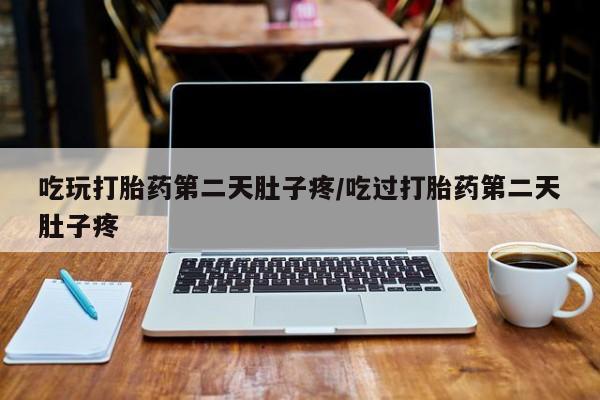 米非司酮片网上药店购买方式吃玩打胎药第二天肚子疼/吃过打胎药第二天肚子疼