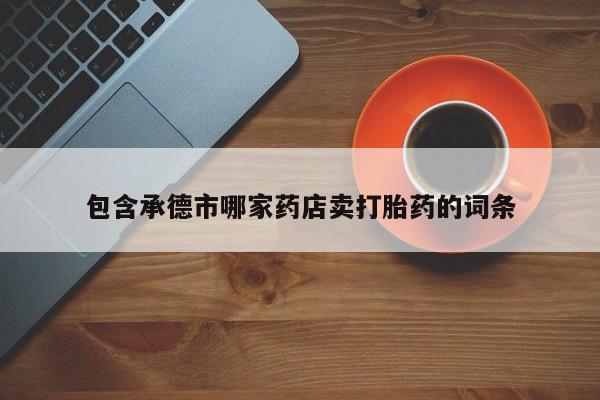 米非司酮片网上药店购买方式包含承德市哪家药店卖打胎药的词条