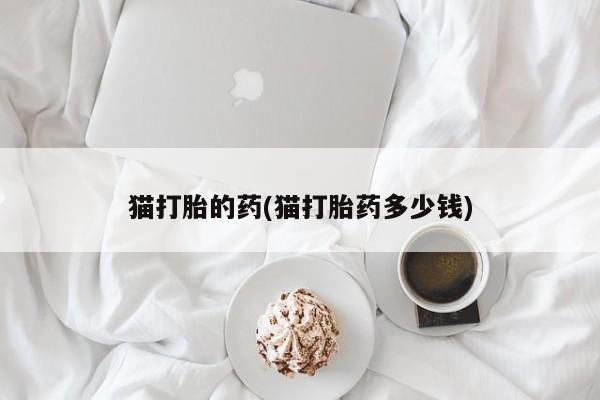 米非司酮片网上药店购买方式猫打胎的药(猫打胎药多少钱)