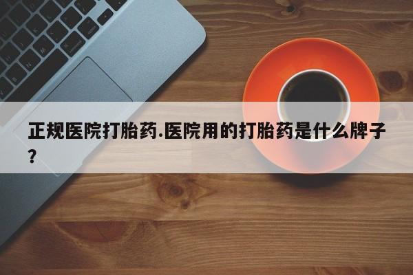 米非司酮片网上药店购买方式正规医院打胎药.医院用的打胎药是什么牌子？