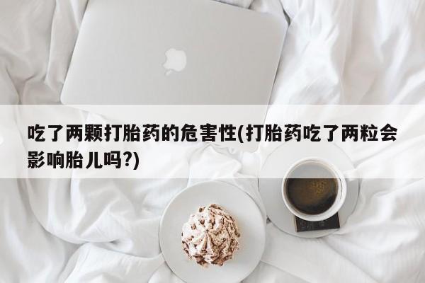 米非司酮片网上药店购买方式吃了两颗打胎药的危害性(打胎药吃了两粒会影响胎儿吗?)