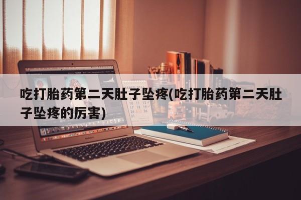 米非司酮片网上药店购买方式吃打胎药第二天肚子坠疼(吃打胎药第二天肚子坠疼的厉害)