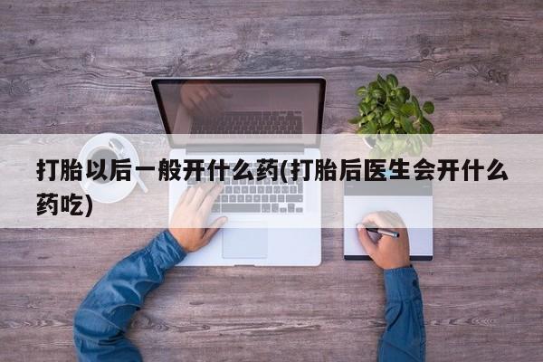 米非司酮片网上药店购买方式打胎以后一般开什么药(打胎后医生会开什么药吃)
