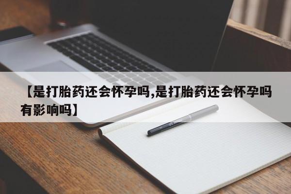 米非司酮片网上药店购买方式【是打胎药还会怀孕吗,是打胎药还会怀孕吗有影响吗】