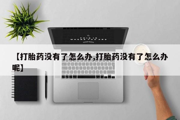 米非司酮片网上药店购买方式【打胎药没有了怎么办,打胎药没有了怎么办呢】