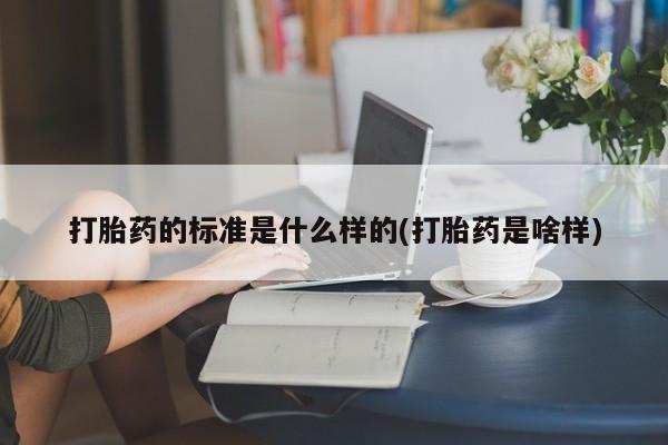 米非司酮片网上药店购买方式打胎药的标准是什么样的(打胎药是啥样)