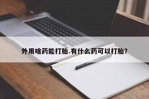 米非司酮片网上药店购买方式外用啥药能打胎.有什么药可以打胎？