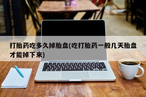 米非司酮片网上药店购买方式打胎药吃多久掉胎盘(吃打胎药一般几天胎盘才能掉下来)