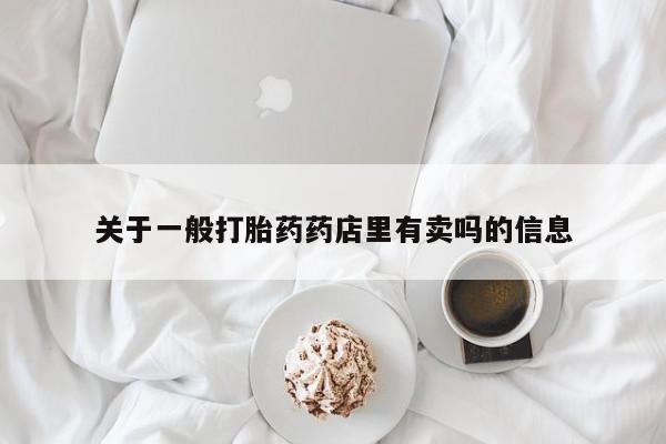米非司酮片网上药店购买方式关于一般打胎药药店里有卖吗的信息