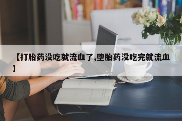 米非司酮片网上药店购买方式【打胎药没吃就流血了,堕胎药没吃完就流血】
