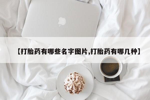 米非司酮片网上药店购买方式【打胎药有哪些名字图片,打胎药有哪几种】